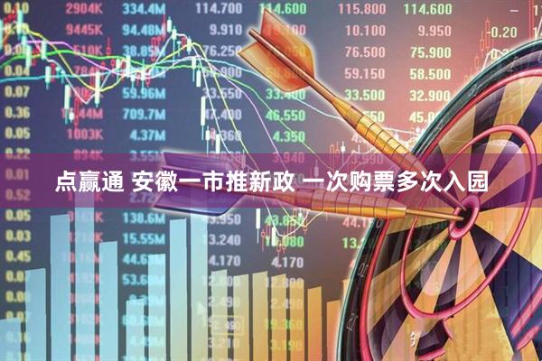 点赢通 安徽一市推新政 一次购票多次入园
