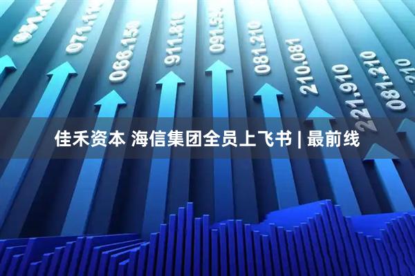 佳禾资本 海信集团全员上飞书 | 最前线