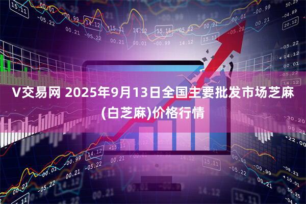 V交易网 2025年9月13日全国主要批发市场芝麻(白芝麻)价格行情